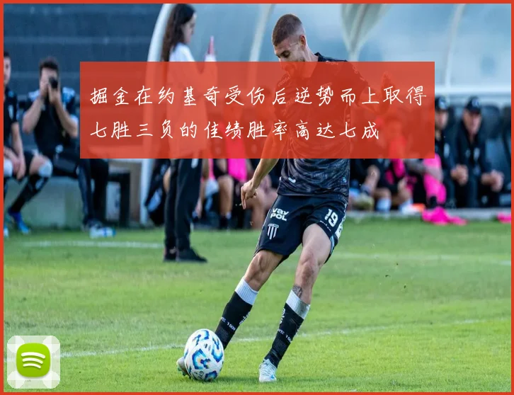 掘金在约基奇受伤后逆势而上取得七胜三负的佳绩胜率高达七成