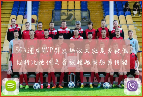SGA连庄MVP引发热议文班是否被低估科比地位是否被超越快船为何错失良机