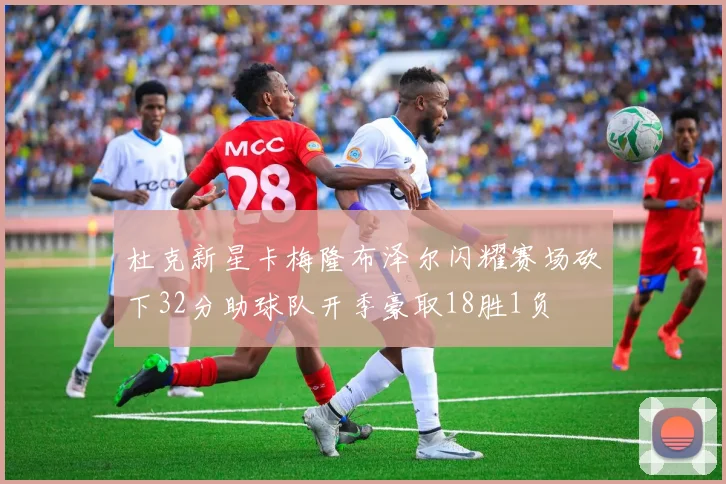 杜克新星卡梅隆布泽尔闪耀赛场砍下32分助球队开季豪取18胜1负
