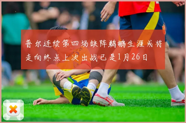 普尔连续第四场缺阵鹈鹕生涯或将走向终点上次出战已是1月26日